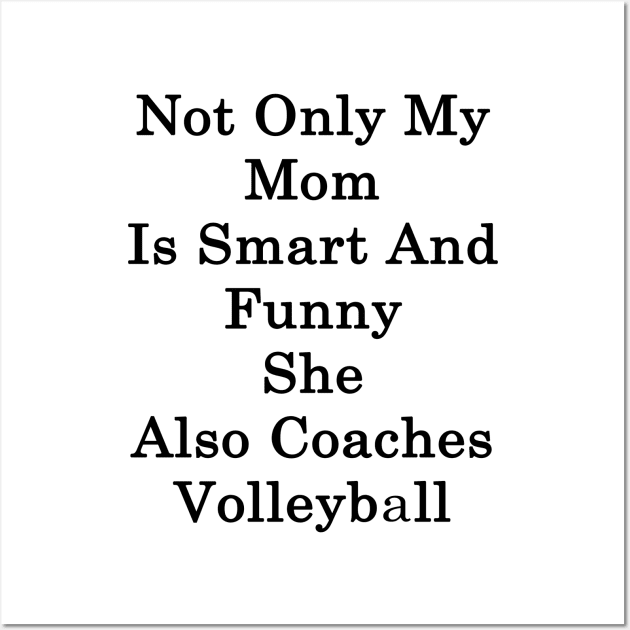 Not Only My Mom Is Smart And Funny She Also Coaches Volleyball Wall Art by supernova23
